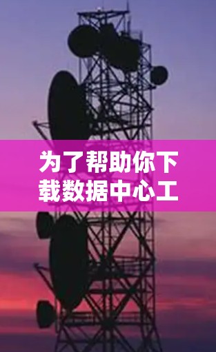 为了帮助你下载数据中心工具，以下是推荐的工具及其评分，供你参考