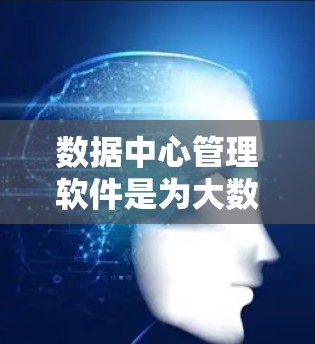 数据中心管理软件是为大数据中心和云数据中心开发的工具，帮助管理、监控和扩展数据中心的性能和稳定性。以下是对几个主要软件的详细介绍