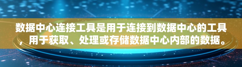数据中心连接工具是用于连接到数据中心的工具，用于获取、处理或存储数据中心内部的数据。常见的数据中心连接工具包括