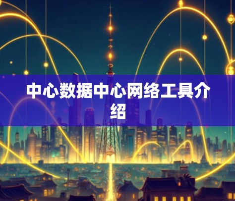 中心数据中心网络工具介绍