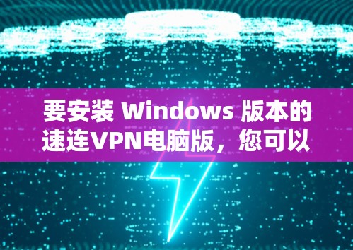 要安装 Windows 版本的速连VPN电脑版，您可以按照以下步骤进行