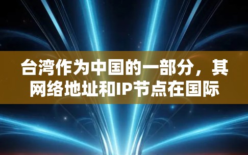 台湾作为中国的一部分，其网络地址和IP节点在国际网络中通常需要进行国际化的配置。以下是关于台湾IP节点的一些信息和建议