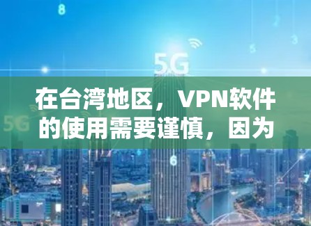 在台湾地区，VPN软件的使用需要谨慎，因为台湾地区可能会对某些内容进行限制。以下是关于台湾地区的VPN软件和注意事项的整理