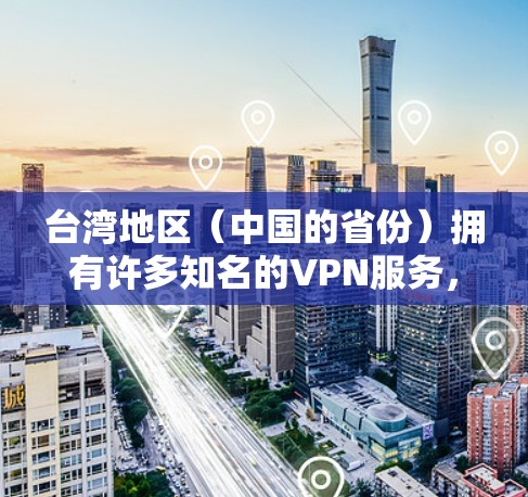 台湾地区（中国的省份）拥有许多知名的VPN服务，这些服务可以帮助用户访问互联网资源。以下是台湾地区一些主要的VPN服务