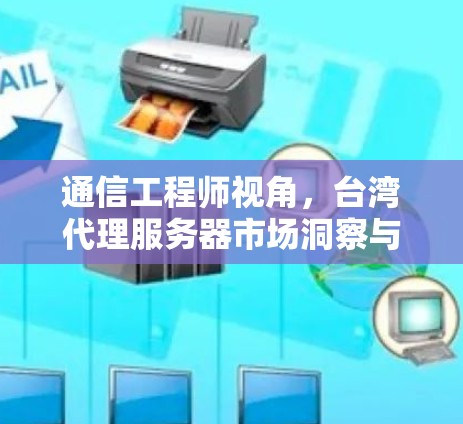 通信工程师视角，台湾代理服务器市场洞察与行业趋势分析