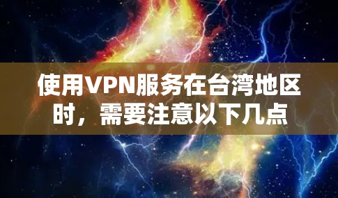 使用VPN服务在台湾地区时，需要注意以下几点