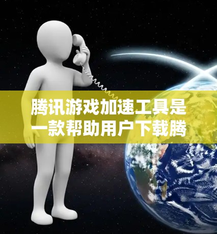 腾讯游戏加速工具是一款帮助用户下载腾讯游戏时减少资源占用、提升游戏体验的工具。以下是腾讯游戏加速工具的主要特点、功能以及如何使用这些工具