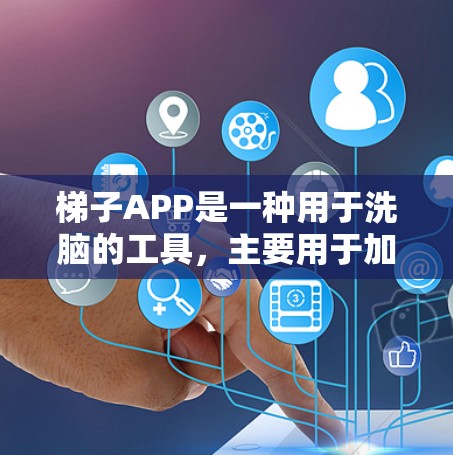 梯子APP是一种用于洗脑的工具，主要用于加密和隐藏内容。以下是其关键信息和建议