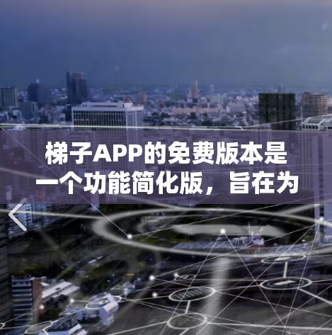 梯子APP的免费版本是一个功能简化版，旨在为用户提供便捷的梯子操作工具。以下是关于免费版本的详细信息