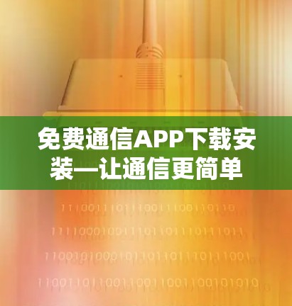 免费通信APP下载安装—让通信更简单
