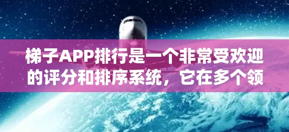 梯子APP排行是一个非常受欢迎的评分和排序系统，它在多个领域得到了广泛应用，如教育、教育科技、游戏和社交媒体等。以下是梯子APP排行的用户需求及关注点的详细分析