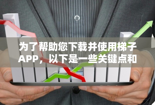 为了帮助您下载并使用梯子APP，以下是一些关键点和步骤指南