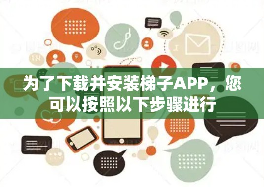为了下载并安装梯子APP，您可以按照以下步骤进行