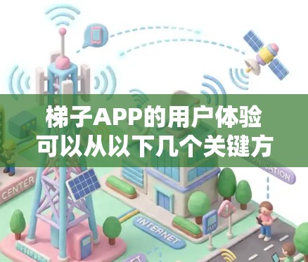 梯子APP的用户体验可以从以下几个关键方面进行优化和设计