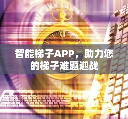 智能梯子APP，助力您的梯子难题迎战