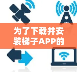 为了下载并安装梯子APP的最新版本，您可以按照以下步骤操作