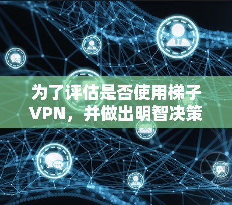 为了评估是否使用梯子VPN，并做出明智决策，以下是分步指南