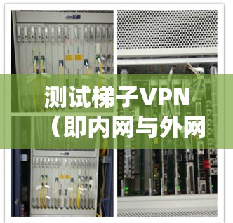测试梯子VPN（即内网与外网之间的VPN）是一项复杂的任务，需要综合运用多种工具和技术来确保其安全性和稳定性。以下是一个系统化的指南，帮助您完成测试