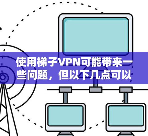 使用梯子VPN可能带来一些问题，但以下几点可以避免这些潜在的问题