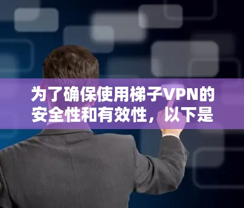 为了确保使用梯子VPN的安全性和有效性，以下是一些关键步骤和注意事项的总结