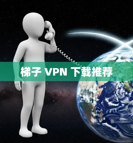 梯子 VPN 下载推荐