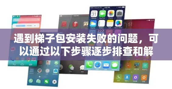 遇到梯子包安装失败的问题，可以通过以下步骤逐步排查和解决