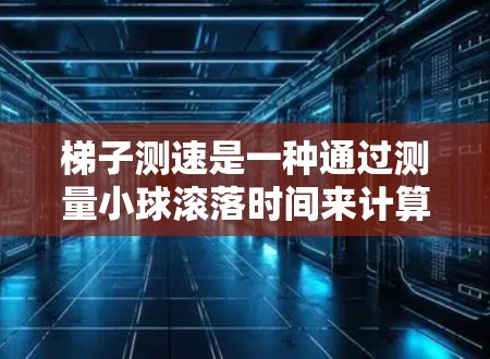 梯子测速是一种通过测量小球滚落时间来计算速度的方法，具体步骤如下