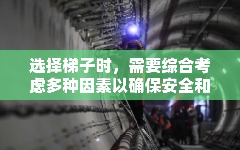选择梯子时，需要综合考虑多种因素以确保安全和效率。以下是详细的步骤和建议