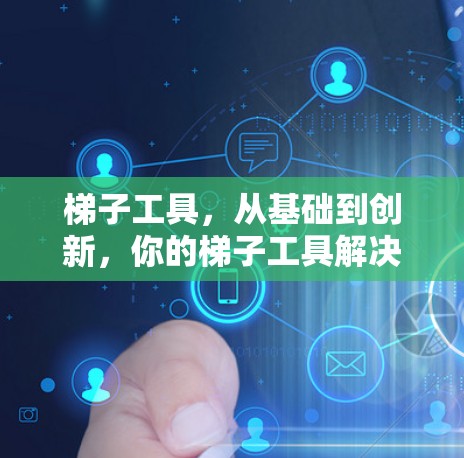 梯子工具，从基础到创新，你的梯子工具解决方案