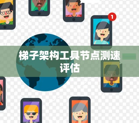 梯子架构工具节点测速评估