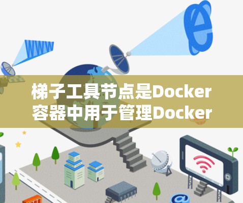 梯子工具节点是Docker容器中用于管理Docker工具的节点，通过自动安装工具包和简化容器配置，帮助构建更稳定的容器。以下是选择梯子工具节点的详细步骤和考虑因素