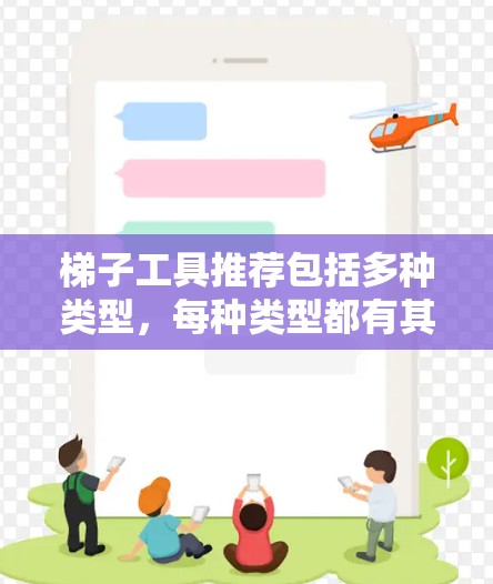 梯子工具推荐包括多种类型，每种类型都有其独特适用场景。以下是几种常见的梯子工具推荐