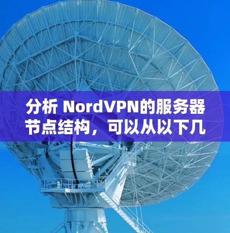 分析 NordVPN的服务器节点结构，可以从以下几个方面进行