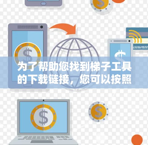 为了帮助您找到梯子工具的下载链接，您可以按照以下步骤操作