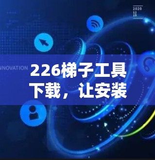 226梯子工具下载，让安装更轻松，更高效