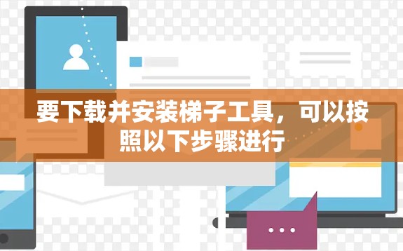 要下载并安装梯子工具，可以按照以下步骤进行