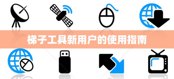梯子工具新用户的使用指南