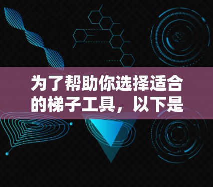 为了帮助你选择适合的梯子工具，以下是详细的分析和推荐