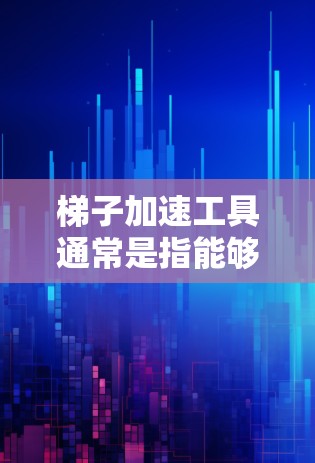 梯子加速工具通常是指能够帮助梯子在特定条件下加速移动或移动所需的工具或设备。梯子是一种常见的建筑工具，通常由木头制成，具有一定的稳定性。以下是关于梯子加速工具的详细分析