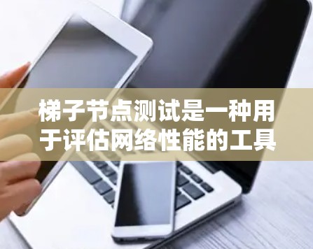 梯子节点测试是一种用于评估网络性能的工具，通常用于模拟梯子节点结构，以测量数据传输的延迟、吞吐量和稳定性。以下是详细的步骤和实施方法