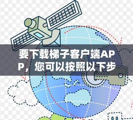 要下载梯子客户端APP，您可以按照以下步骤操作