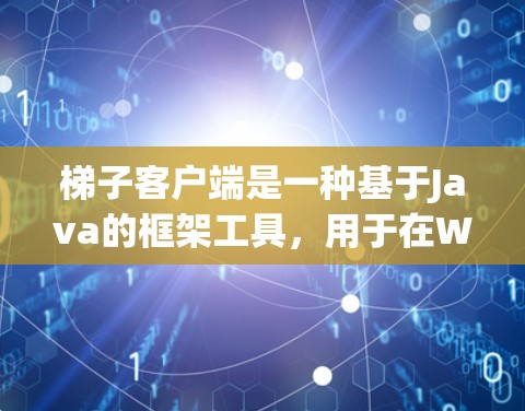 梯子客户端是一种基于Java的框架工具，用于在Web应用中自定义窗口。它通过设置窗口的属性、布局、标题和图标来为应用程序提供灵活性。以下是梯子客户端的主要配置说明
