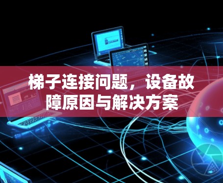 梯子连接问题，设备故障原因与解决方案