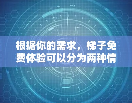 根据你的需求，梯子免费体验可以分为两种情况，免费提供梯子本身，或者免费提供免费体验服务。以下是对这两种情况的详细分析