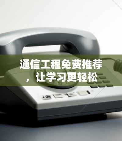 通信工程免费推荐，让学习更轻松