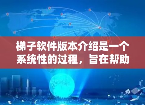 梯子软件版本介绍是一个系统性的过程，旨在帮助用户了解软件的更新情况和功能特点。以下是梯子软件版本的详细介绍