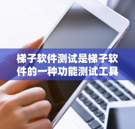 梯子软件测试是梯子软件的一种功能测试工具，用于分析和优化系统的性能和健康。以下是详细的步骤