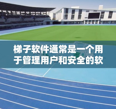 梯子软件通常是一个用于管理用户和安全的软件，其版本更新通常是通过官方渠道进行的。以下是一些常见的更新版本相关信息