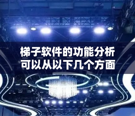 梯子软件的功能分析可以从以下几个方面进行总结和阐述
