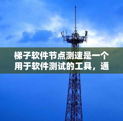 梯子软件节点测速是一个用于软件测试的工具，通过梯子测试节点的响应时间、资源使用情况和性能指标等。为了全面研究梯子软件节点测速，可以按照以下步骤进行